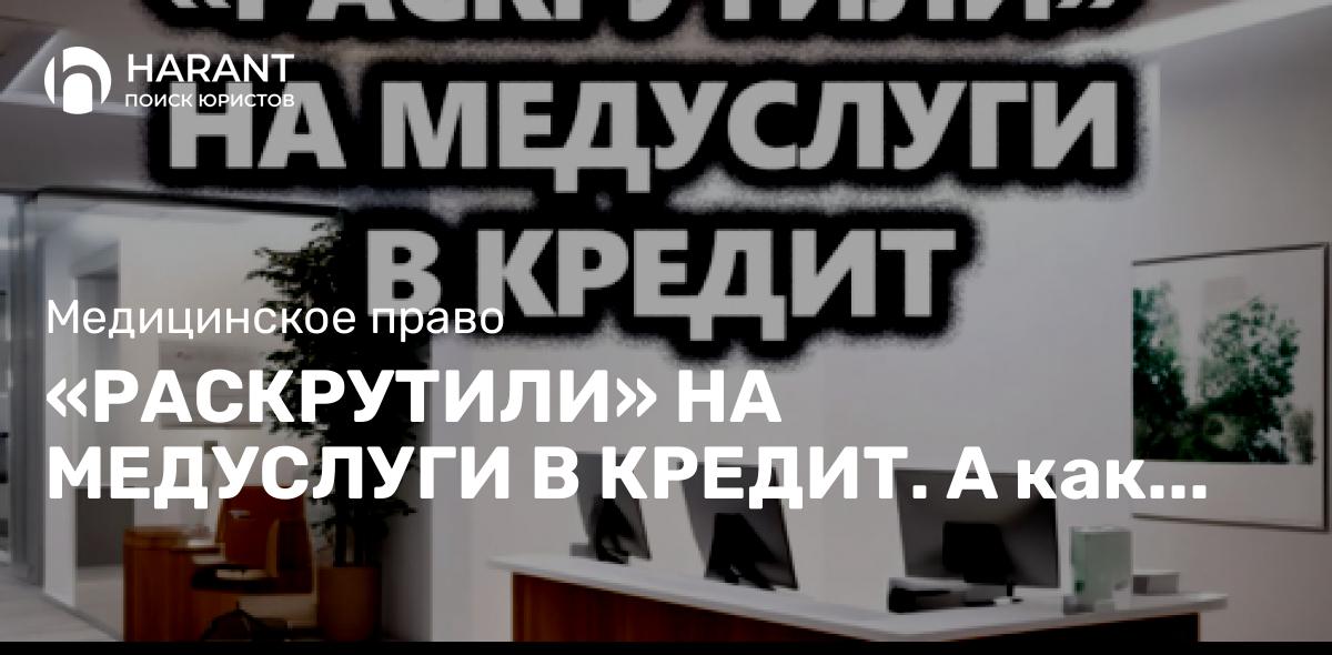 «Раскрутили» на медуслуги в кредит. А как возвращать деньги при отказе от них?