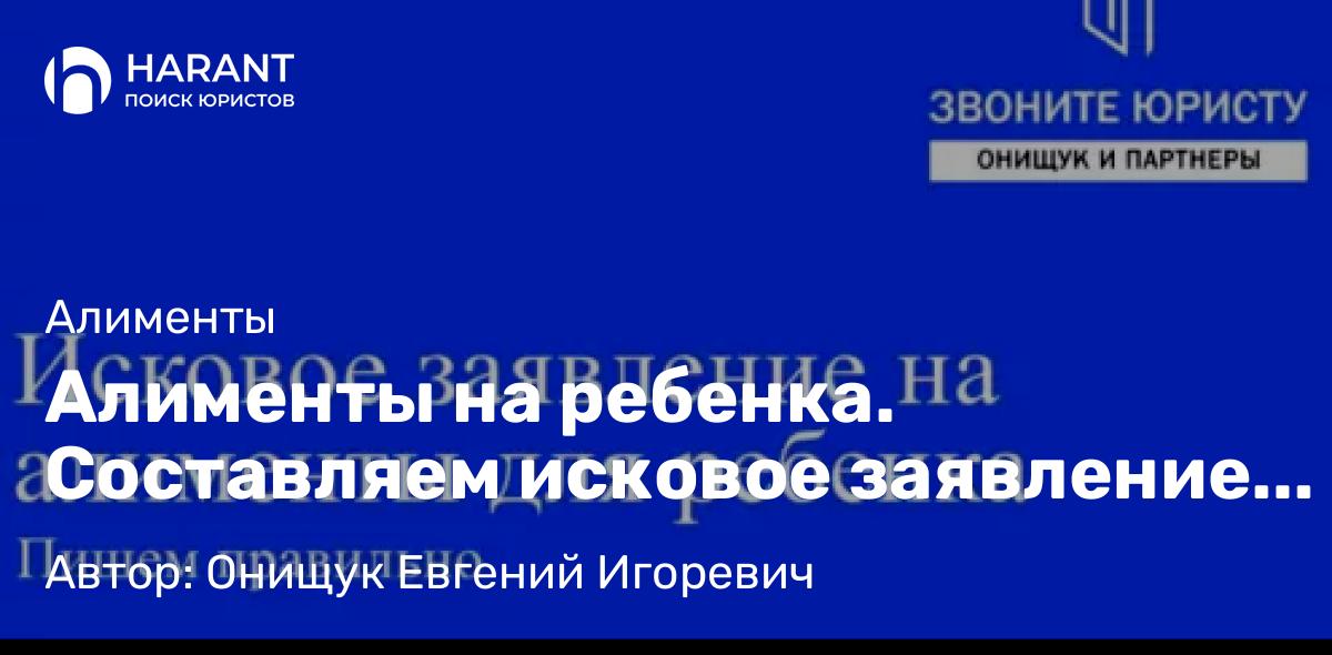 Юрист Онищук Евгений Игоревич объясняет: Алименты на ребенка. Составляем исковое заявление правильно