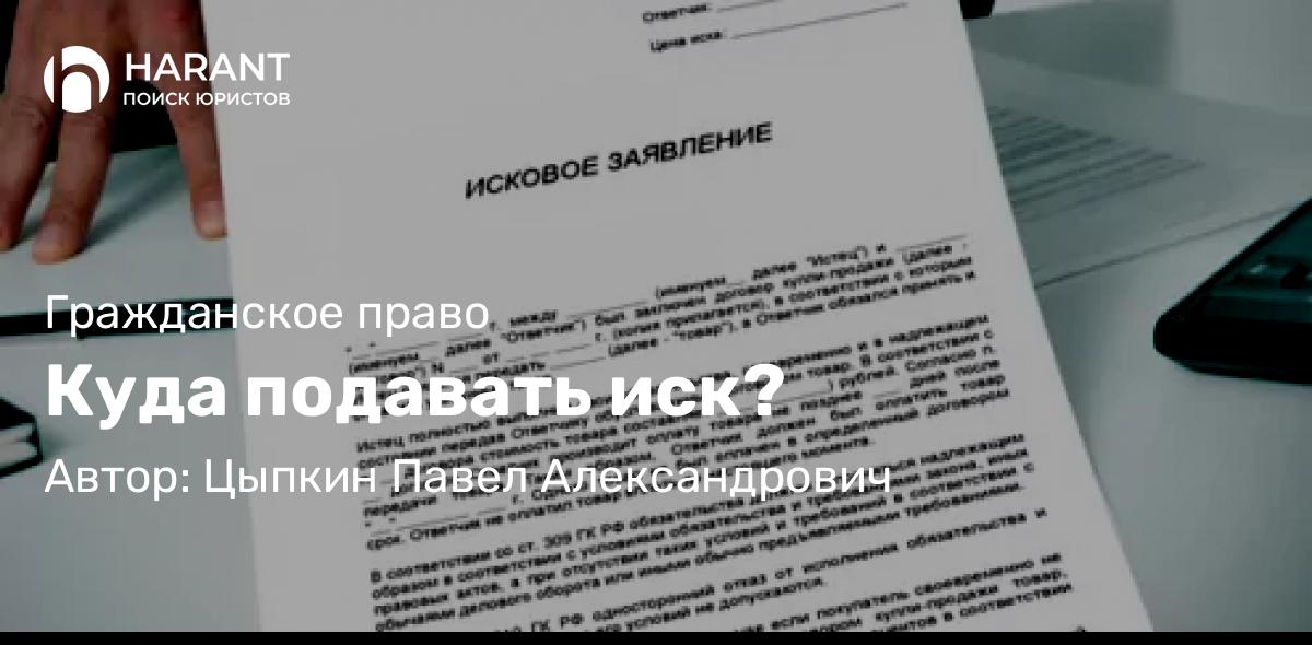 Юрист Цыпкин Павел Александрович объясняет: Куда подавать иск?