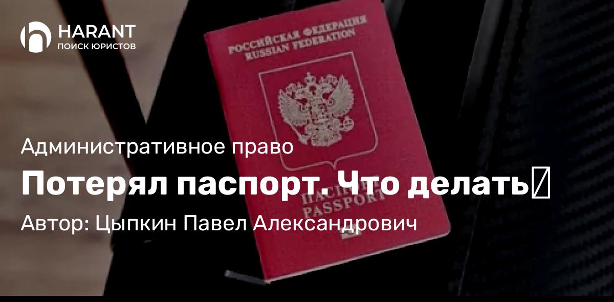 Юрист Цыпкин Павел Александрович объясняет: Потерял паспорт. Что делать⁉