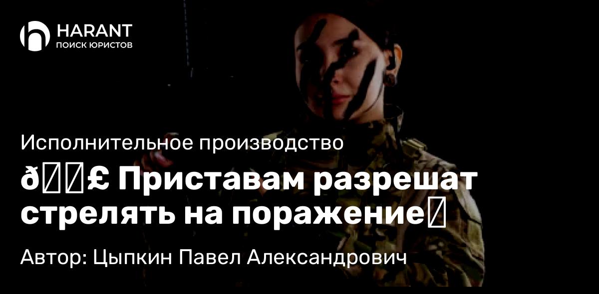 Юрист Цыпкин Павел Александрович объясняет: 🗣 Приставам разрешат стрелять на поражение‼