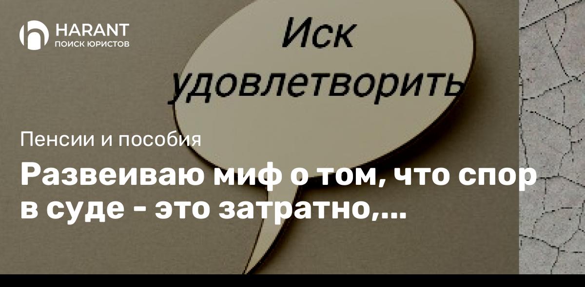 Развеиваю миф о том, что спор в суде — это затратно, длительно и малоперспективно.