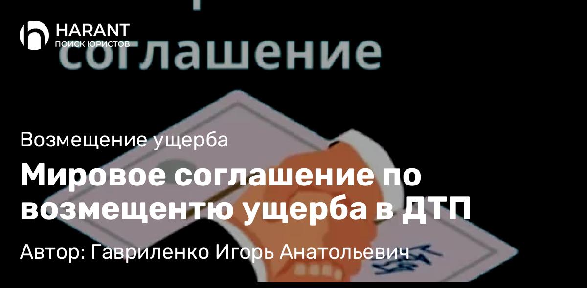 Юрист Гавриленко Игорь Анатольевич объясняет: Мировое соглашение по возмещентю ущерба в ДТП