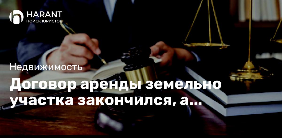 Договор аренды земельно участка закончился, а строительство объекта не завершено.