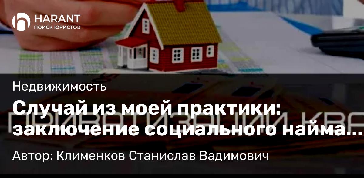 Юрист Клименков Станислав Вадимович объясняет: Случай из моей практики: заключение социального найма жилого помещения (квартиры) и приватизация