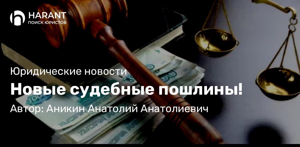 Юрист Аникин Анатолий Анатолиевич объясняет: Новые судебные пошлины!