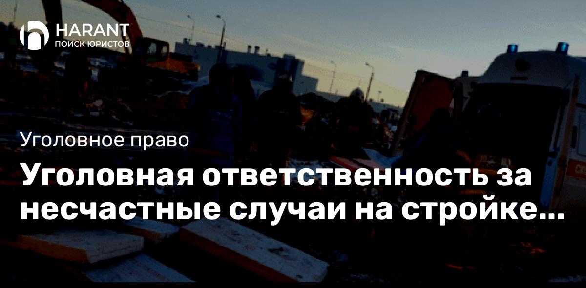 Уголовная ответственность за несчастные случаи на стройке и производстве. Практический разбор