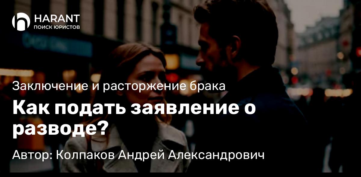 Юрист Колпаков Андрей Александрович объясняет: Как подать заявление о разводе?