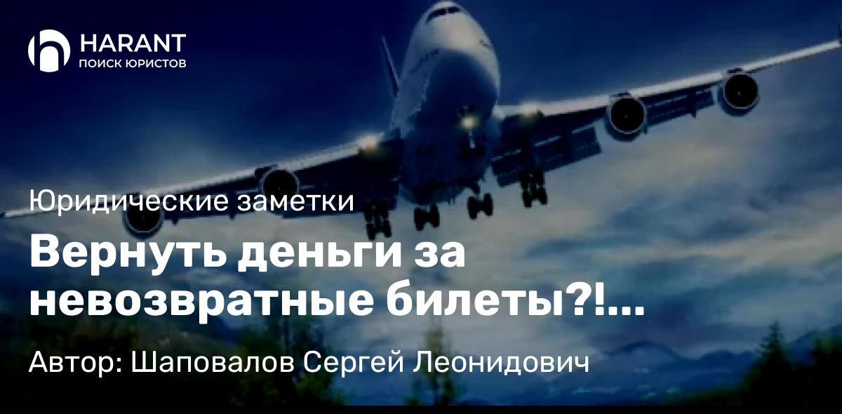 Юрист Шаповалов Сергей Леонидович объясняет: Вернуть деньги за невозвратные билеты?! Возможно ли?