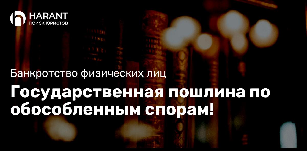 Государственная пошлина по обособленным спорам!