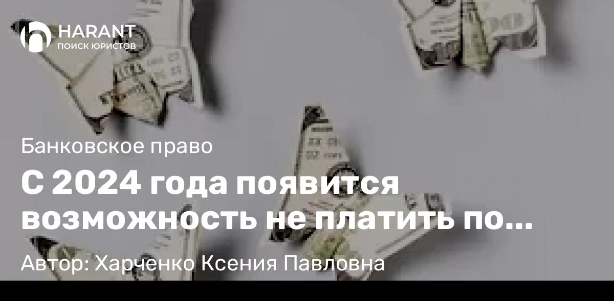 Юрист Харченко Ксения Павловна объясняет: С 2024 года появится возможность не платить по кредиту‼