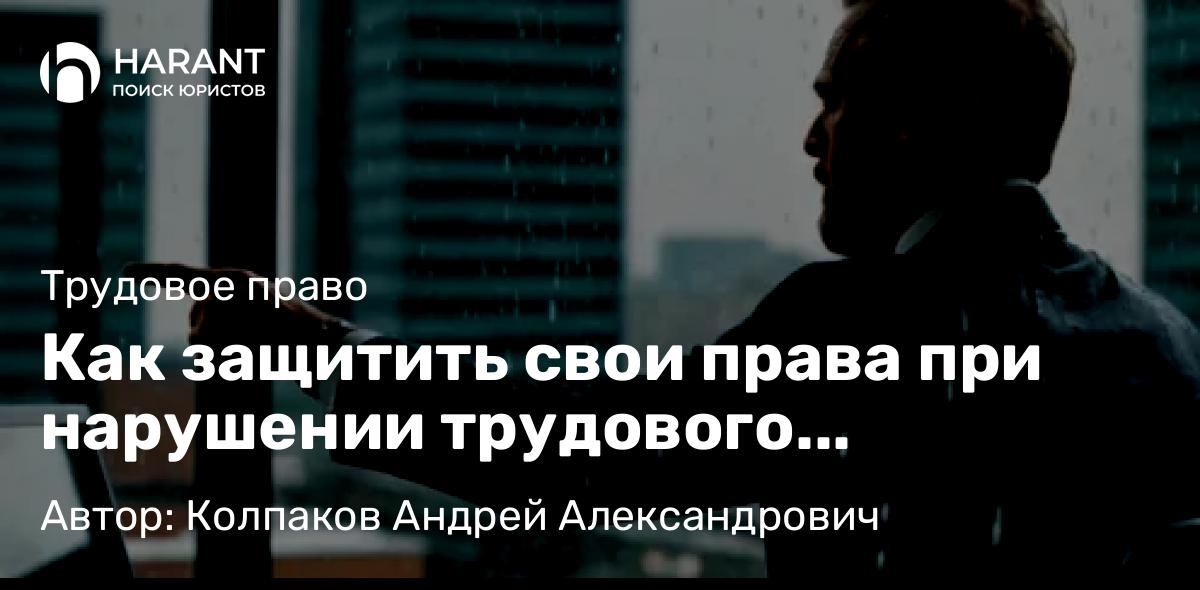 Юрист Колпаков Андрей Александрович объясняет: Как защитить свои права при нарушении трудового договора?