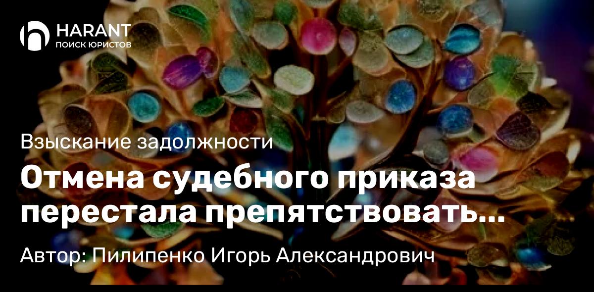 Юрист Пилипенко Игорь Александрович объясняет: Отмена судебного приказа перестала препятствовать коллекторским организациям взыскивать долги!!!