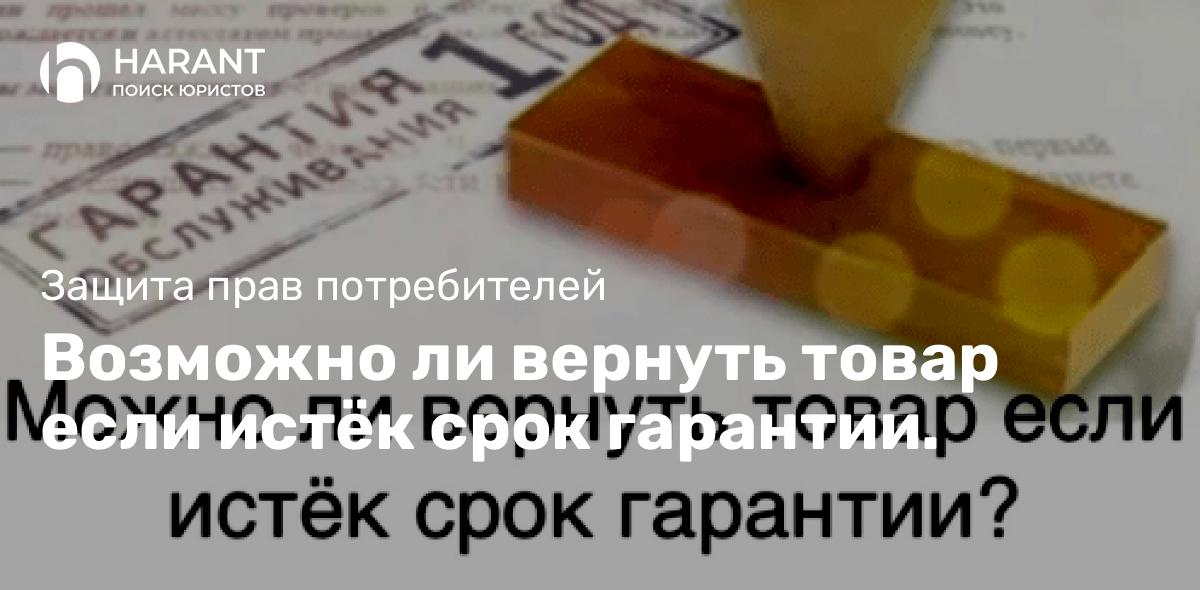 Возможно ли вернуть товар если истёк срок гарантии.