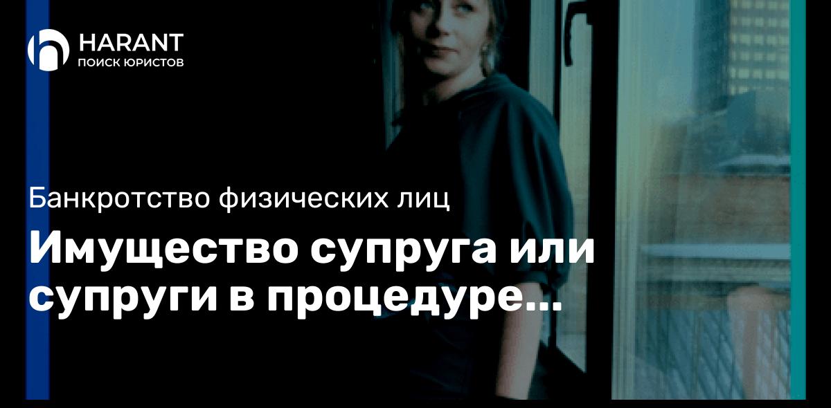 Имущество супруга или супруги в процедуре банкротства. Что грозит?