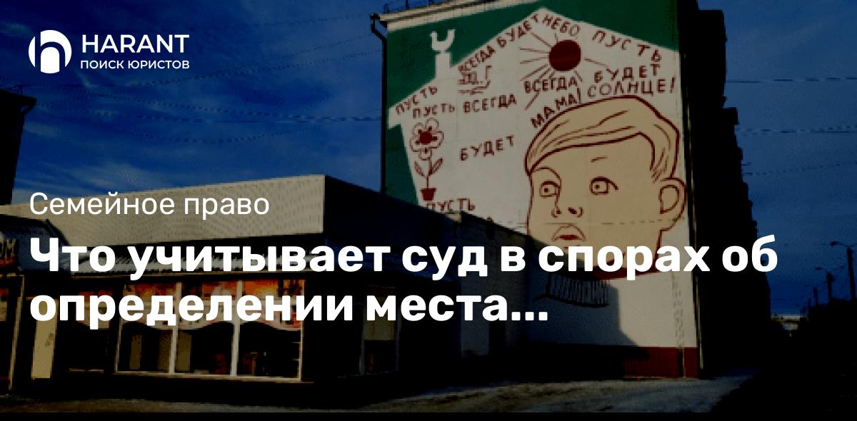 Что учитывает суд в спорах об определении места проживания или порядка общения с ребенком?