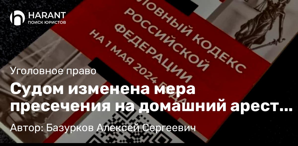 Адвокат Базурков Алексей Сергеевич объясняет: Судом изменена мера пресечения на домашний арест обвиняемому в сбыте наркотиков