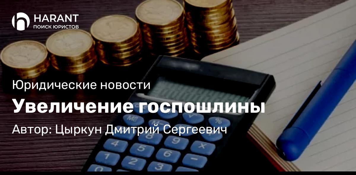 Адвокат Цыркун Дмитрий Сергеевич объясняет: Увеличение госпошлины