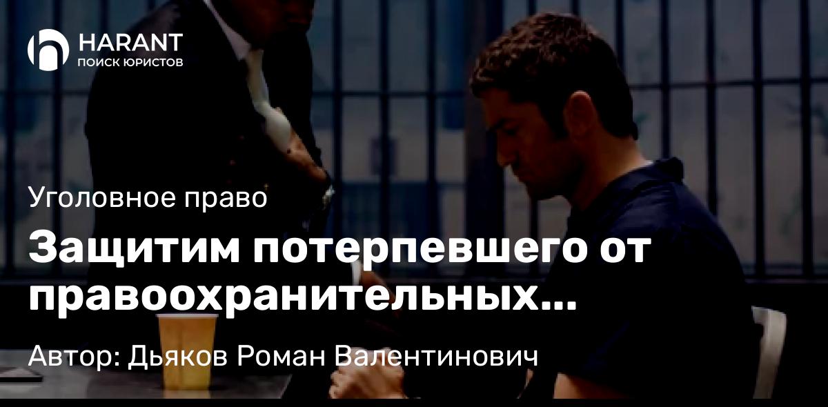 Адвокат Дьяков Роман Валентинович объясняет: Защитим потерпевшего от правоохранительных органов?!…