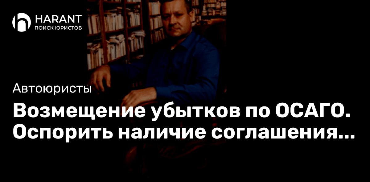 Возмещение убытков по ОСАГО. Оспорить наличие соглашения о страховой выплате.