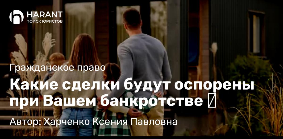 Юрист Харченко Ксения Павловна объясняет: Какие сделки будут оспорены при Вашем банкротстве ⁉