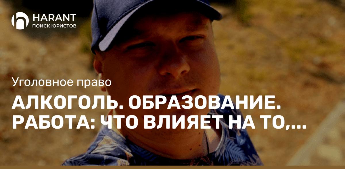 Алкоголь. Образование. Работа: что влияет на то, что человек совершает преступление?