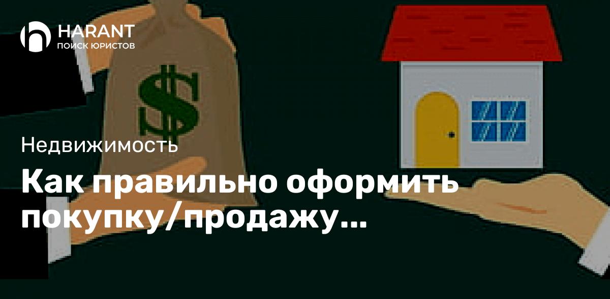 Как правильно оформить покупку/продажу недвижимости?