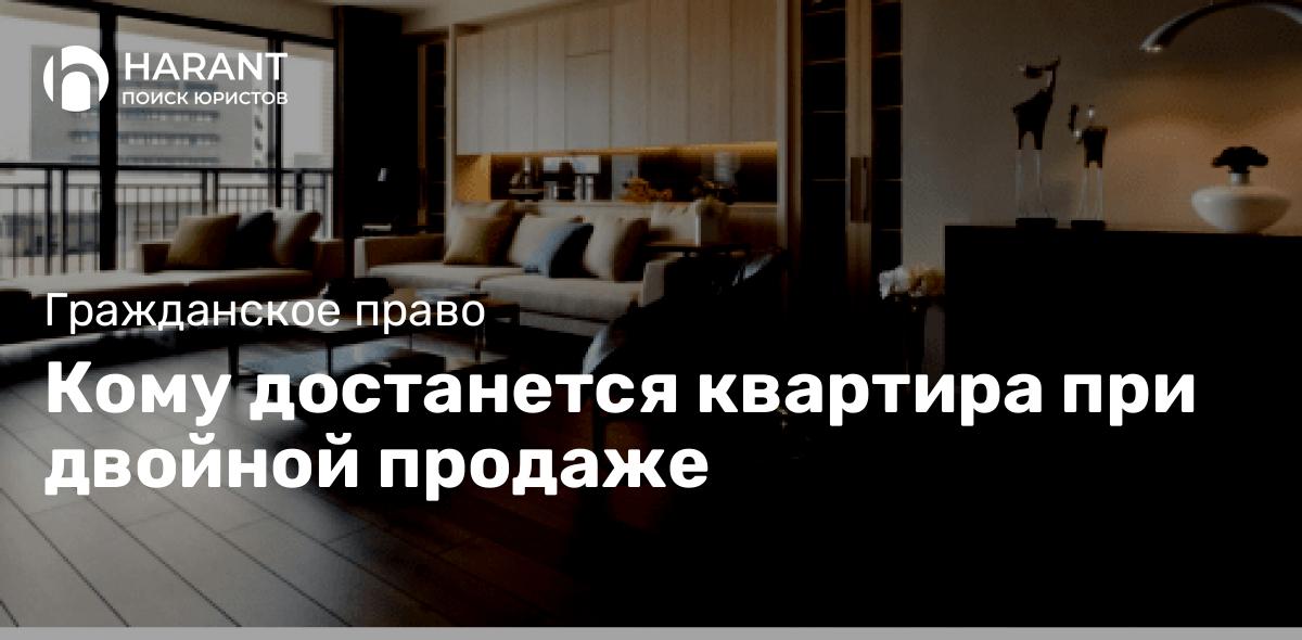 Кому достанется квартира при двойной продаже