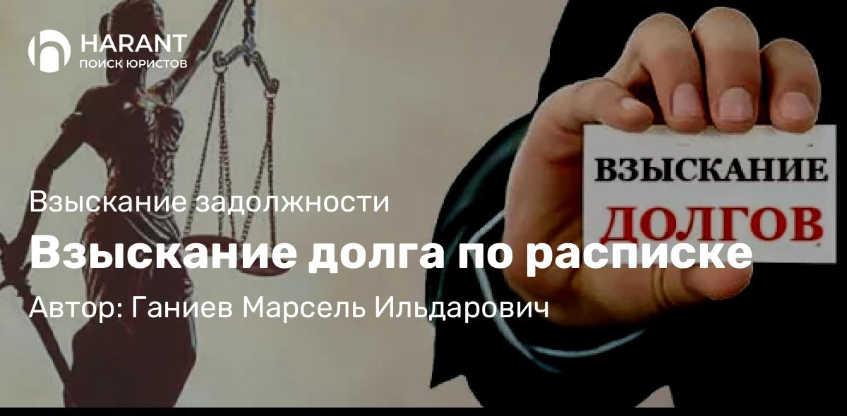 Юрист Ганиев Марсель Ильдарович объясняет: Взыскание долга по расписке