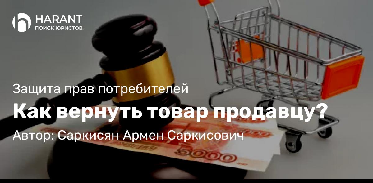 Адвокат Саркисян Армен Саркисович объясняет: Как вернуть товар продавцу?