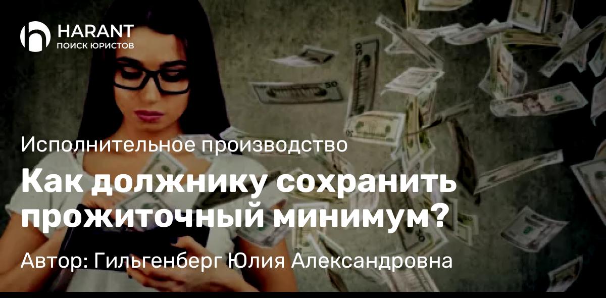 Адвокат Гильгенберг Юлия Александровна объясняет: Как должнику сохранить прожиточный минимум?