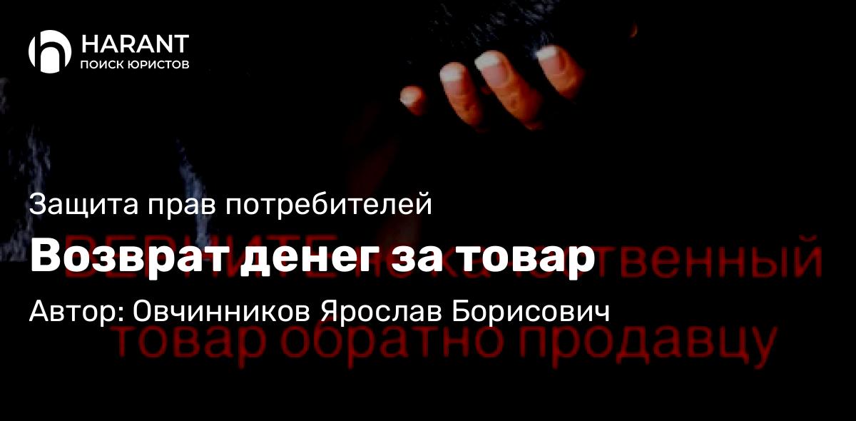 Юрист Овчинников Ярослав Борисович объясняет: Возврат денег за товар
