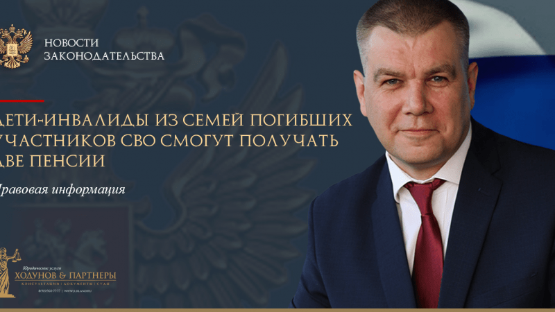Юрист Ходунов Александр Сергеевич объясняет: Дети-инвалиды из семей погибших участников СВО смогут получать две пенсии