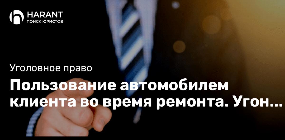 Пользование автомобилем клиента во время ремонта. Угон или самоуправство?