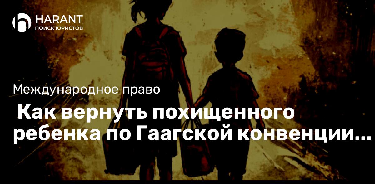  Как вернуть похищенного ребенка по Гаагской конвенции 1980 года