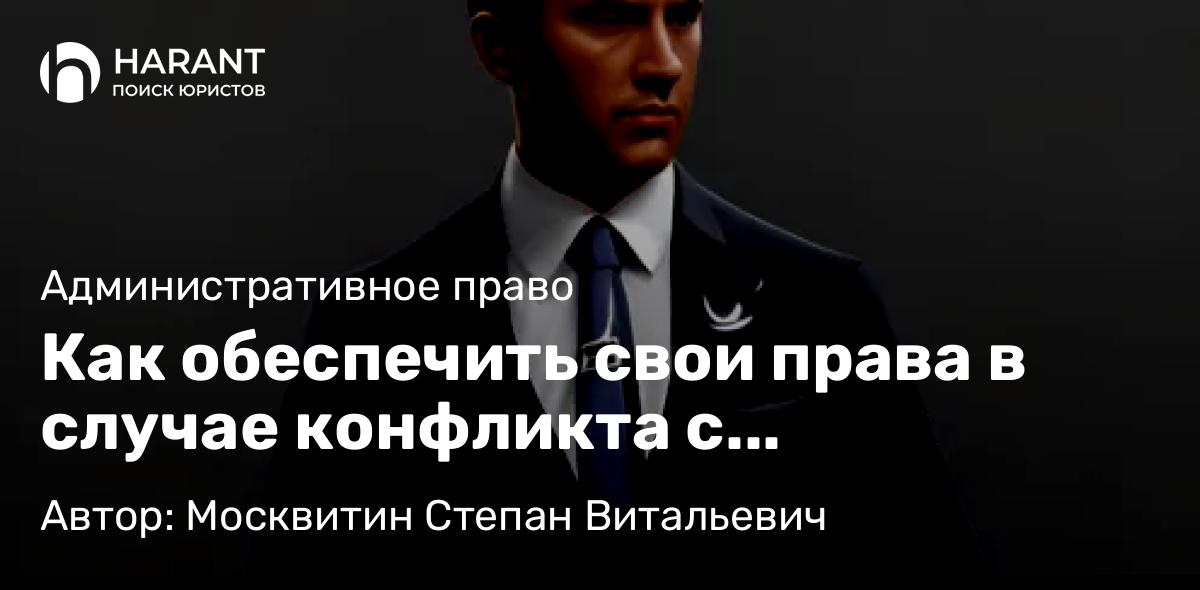 Юрист Москвитин Степан Витальевич объясняет: Как обеспечить свои права в случае конфликта с государственными органами?