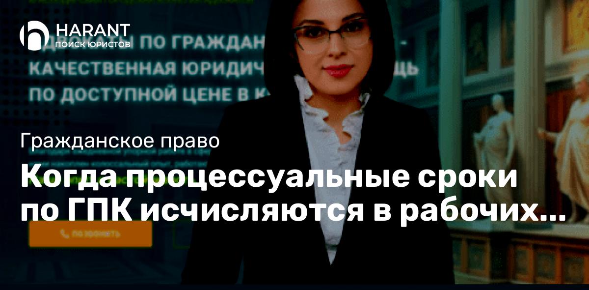 Когда процессуальные сроки по ГПК исчисляются в рабочих днях