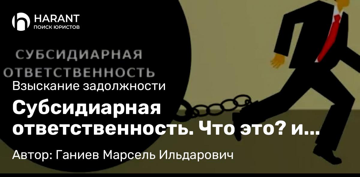 Юрист Ганиев Марсель Ильдарович объясняет: Субсидиарная ответственность. Что это? и как можно использовать?
