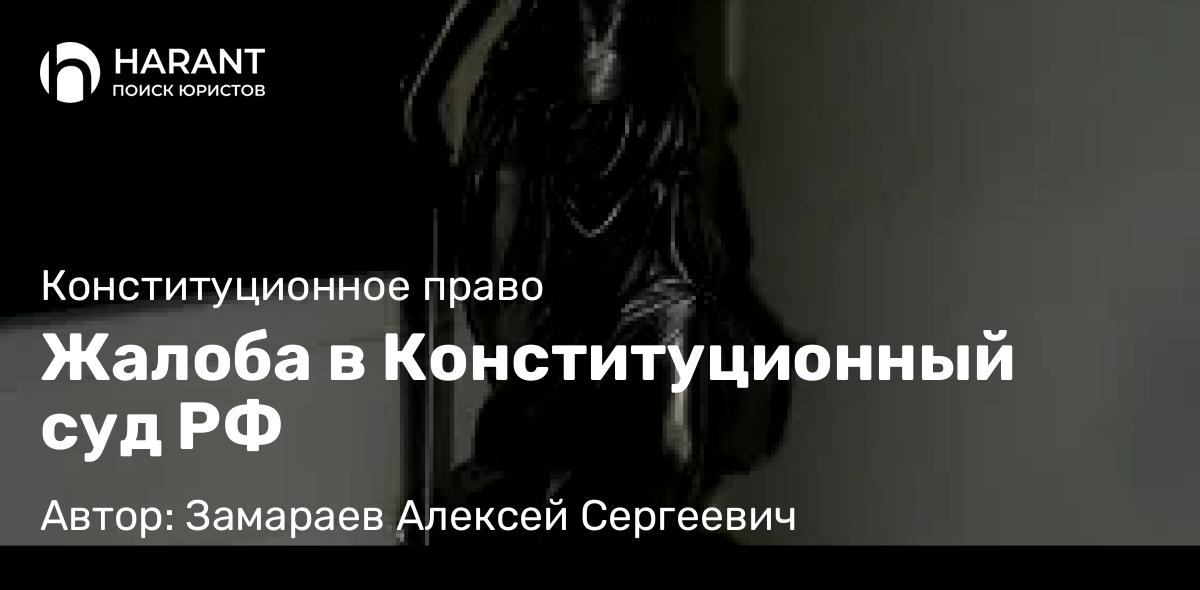 Юрист Замараев Алексей Сергеевич объясняет: Жалоба в Конституционный суд РФ