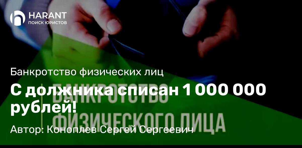 Юрист Коноплев Сергей Сергеевич объясняет: С должника списан 1 000 000 рублей!
