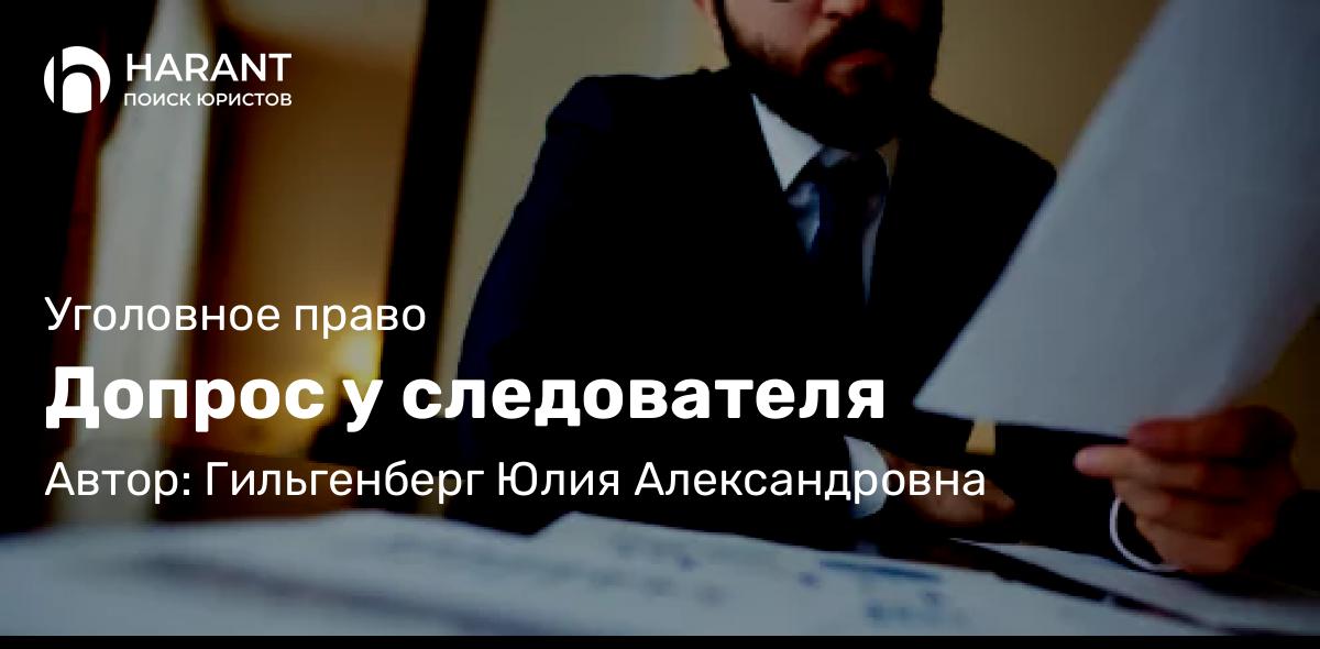 Адвокат Гильгенберг Юлия Александровна объясняет: Допрос у следователя
