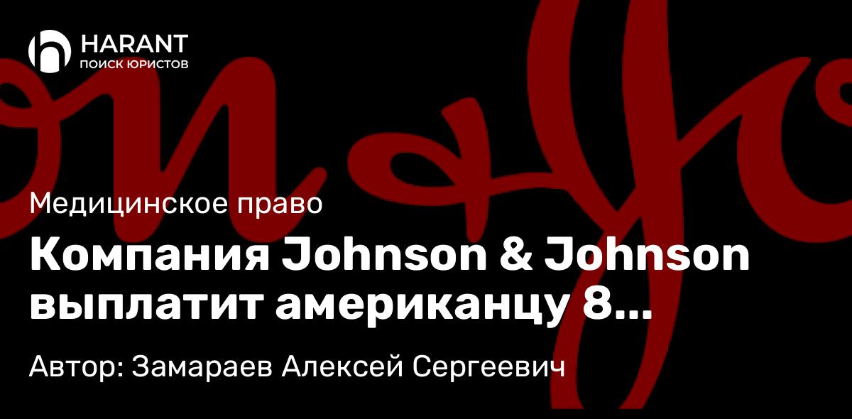Юрист Замараев Алексей Сергеевич объясняет: Компания Johnson & Johnson выплатит американцу 8 миллиардов долларов