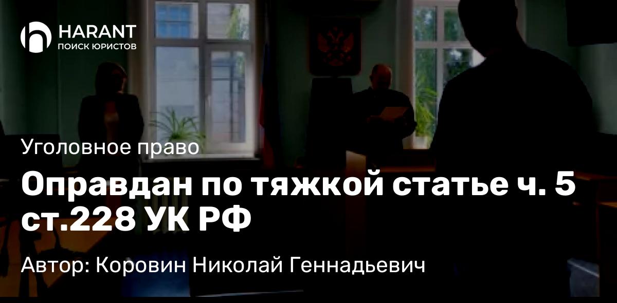Адвокат Коровин Николай Геннадьевич объясняет: Оправдан по тяжкой статье ч. 5 ст.228 УК РФ