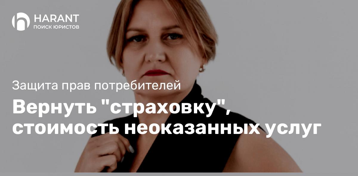 Вернуть «страховку», стоимость неоказанных услуг