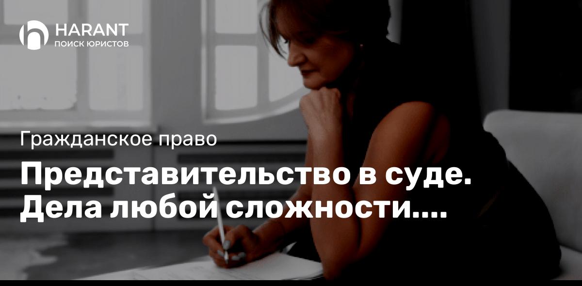 Представительство в суде. Дела любой сложности. Компетентность, грамотность. ответственность.