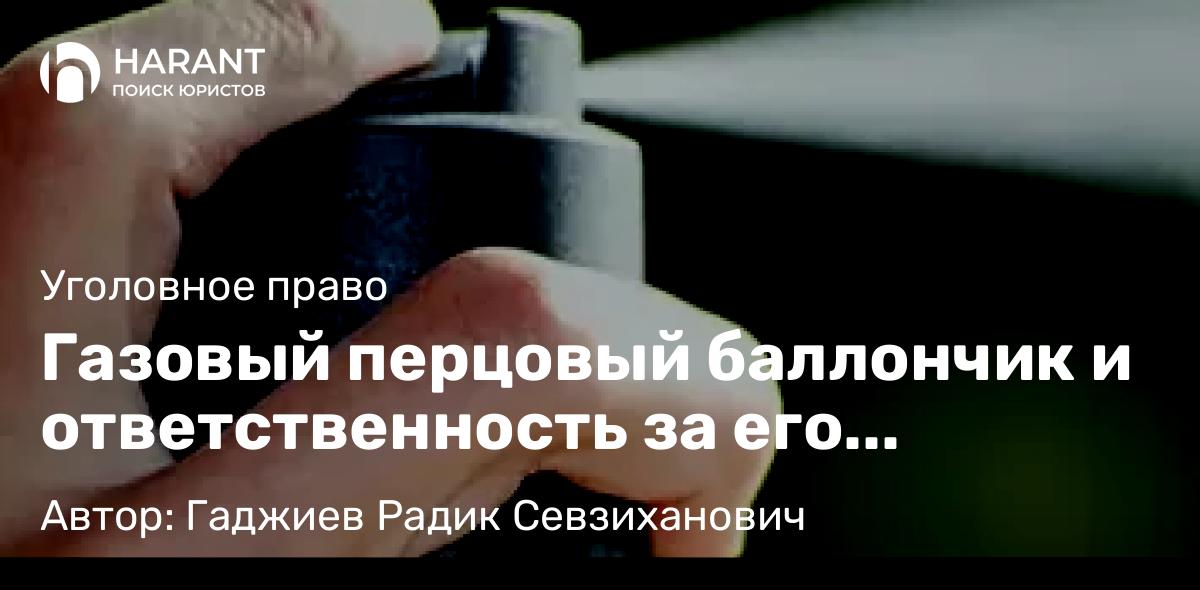 Адвокат Гаджиев Радик Севзиханович объясняет: Газовый перцовый баллончик и ответственность за его применение