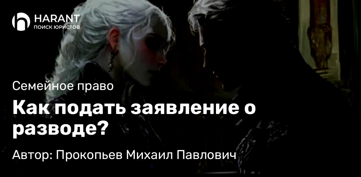 Юрист Прокопьев Михаил Павлович объясняет: Как подать заявление о разводе?