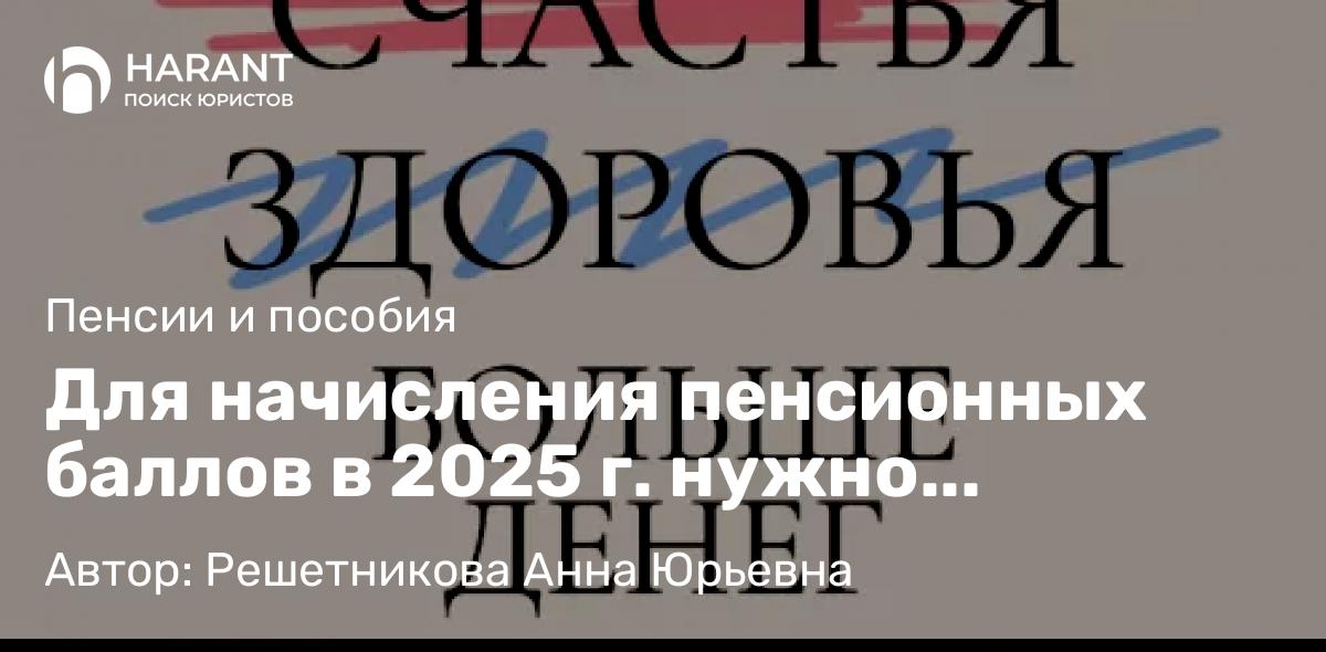 Юрист Решетникова Анна Юрьевна объясняет: Для начисления пенсионных баллов в 2025 г. нужно зарабатывать больше