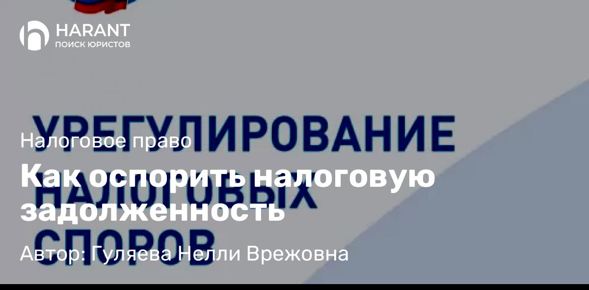 Юрист Гуляева Нелли Врежовна объясняет: Как оспорить налоговую задолженность