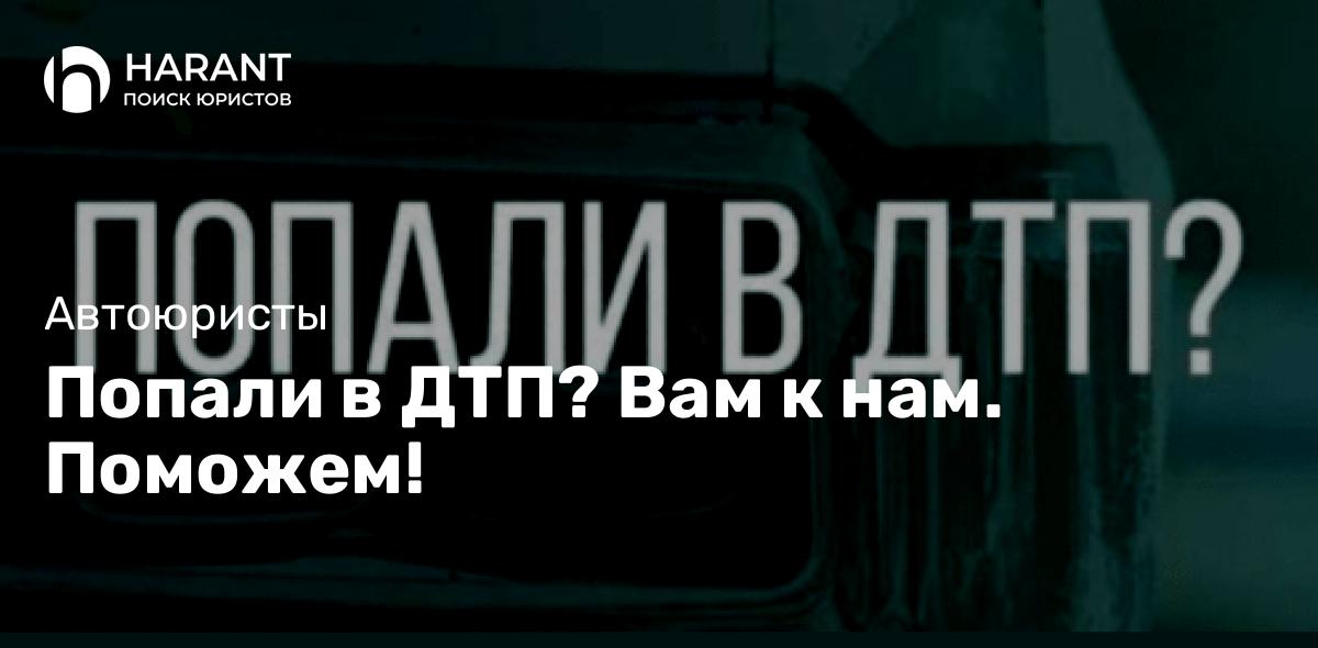 Попали в ДТП? Вам к нам. Поможем!